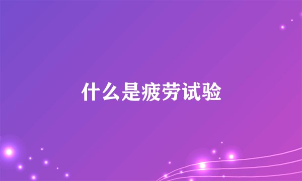 什么是疲劳试验