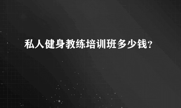 私人健身教练培训班多少钱？