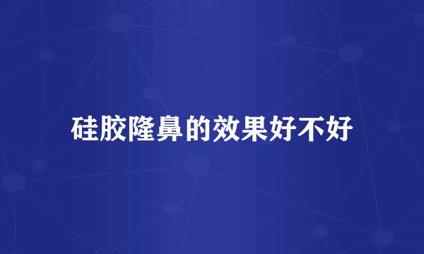 硅胶隆鼻的效果好不好