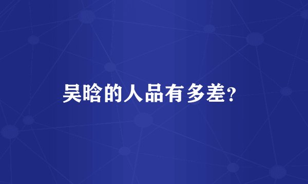 吴晗的人品有多差？
