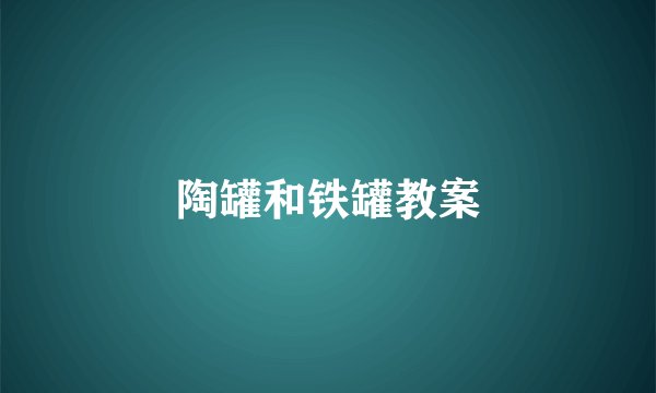 陶罐和铁罐教案