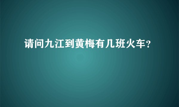 请问九江到黄梅有几班火车？