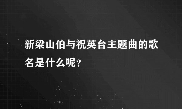 新梁山伯与祝英台主题曲的歌名是什么呢？