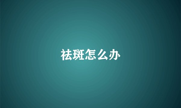 祛斑怎么办