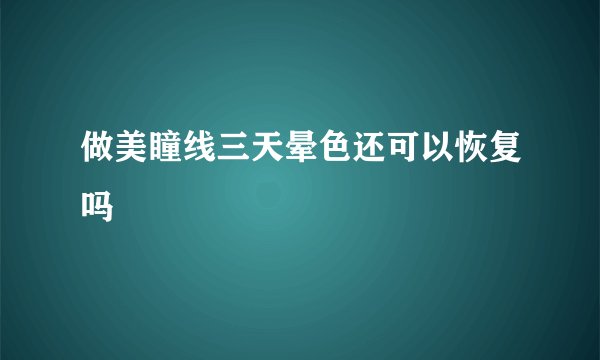 做美瞳线三天晕色还可以恢复吗