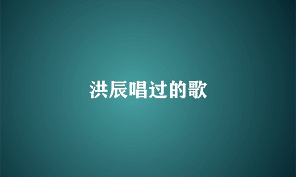 洪辰唱过的歌