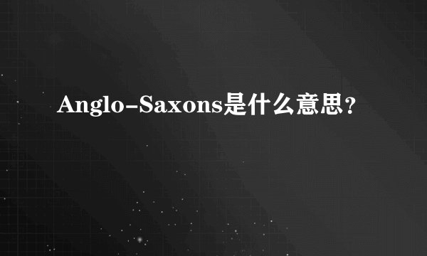 Anglo-Saxons是什么意思?