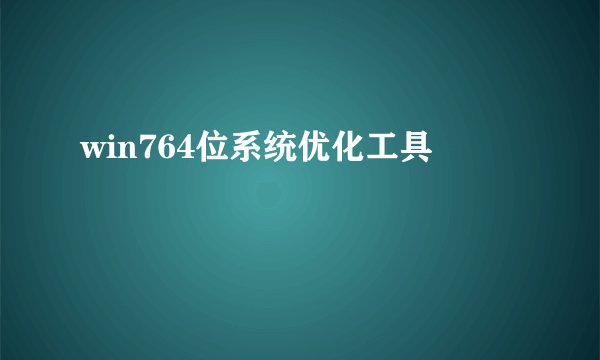 win764位系统优化工具