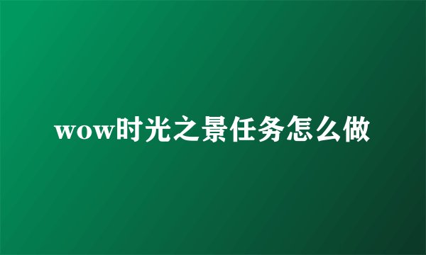 wow时光之景任务怎么做