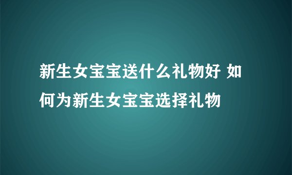新生女宝宝送什么礼物好 如何为新生女宝宝选择礼物