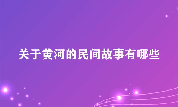 关于黄河的民间故事有哪些