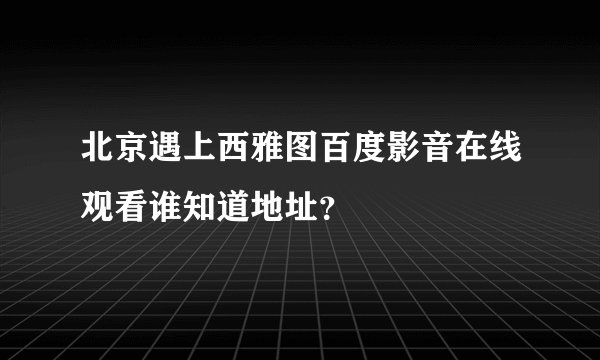 北京遇上西雅图百度影音在线观看谁知道地址？