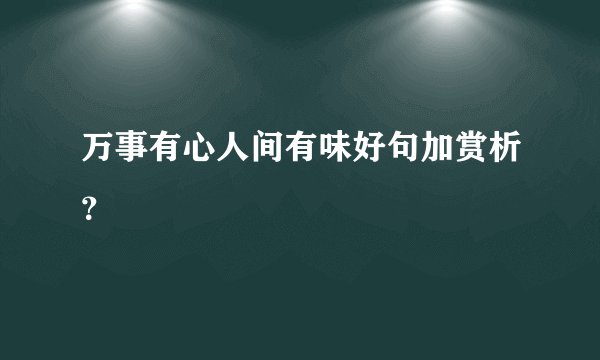 万事有心人间有味好句加赏析？