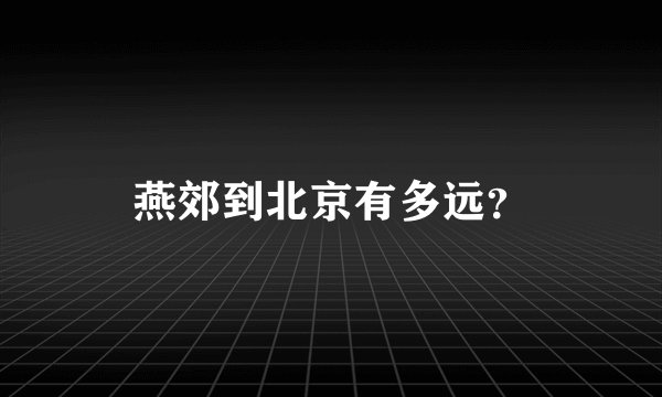 燕郊到北京有多远？
