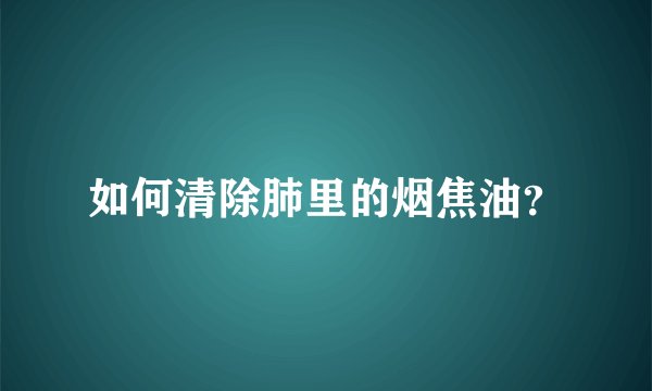 如何清除肺里的烟焦油？