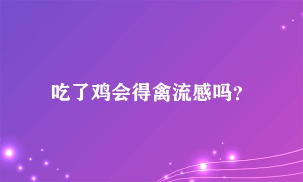 吃了鸡会得禽流感吗？