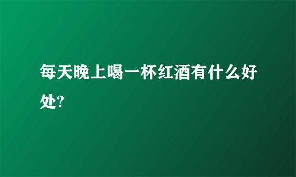 每天晚上喝一杯红酒有什么好处?