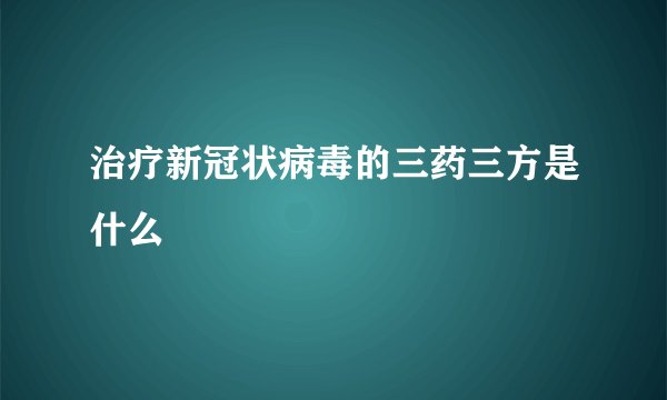 治疗新冠状病毒的三药三方是什么