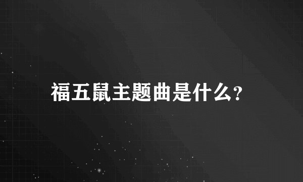福五鼠主题曲是什么？