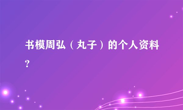 书模周弘（丸子）的个人资料？
