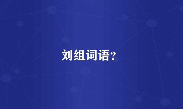 刘组词语？