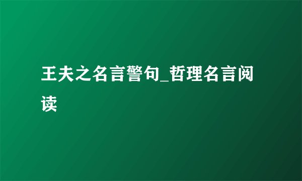 王夫之名言警句_哲理名言阅读