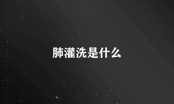 肺灌洗是什么