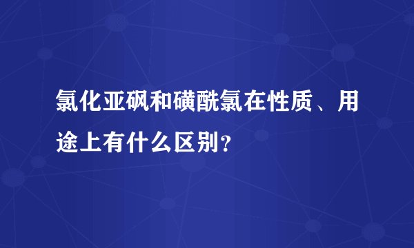 氯化亚砜和磺酰氯在性质、用途上有什么区别？