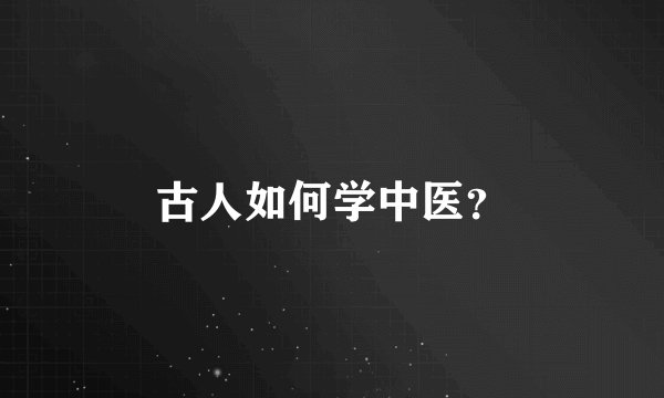 古人如何学中医？