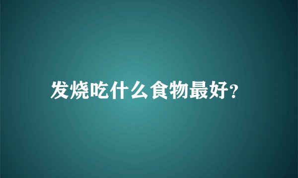 发烧吃什么食物最好？
