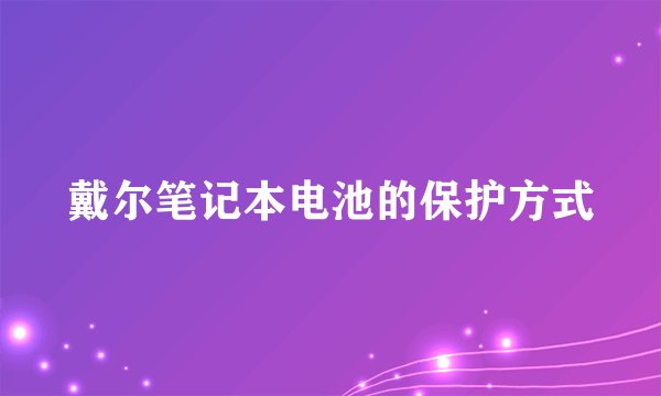 戴尔笔记本电池的保护方式