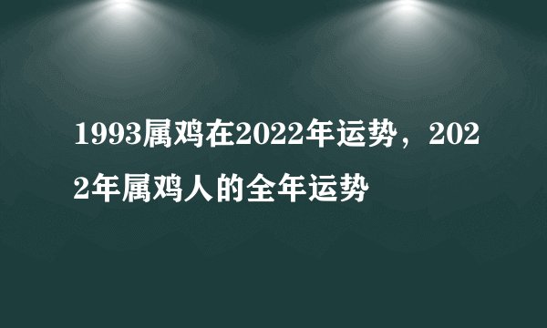 1993属鸡在2022年运势，2022年属鸡人的全年运势