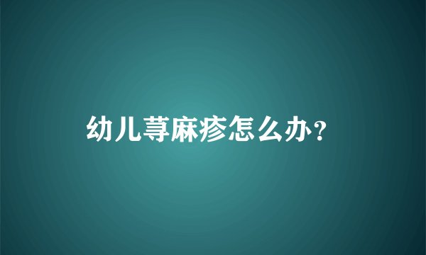 幼儿荨麻疹怎么办？