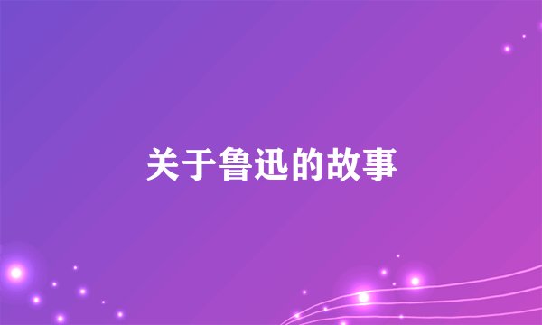 关于鲁迅的故事