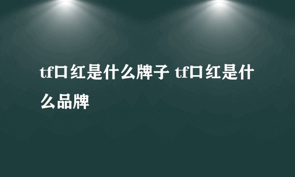 tf口红是什么牌子 tf口红是什么品牌