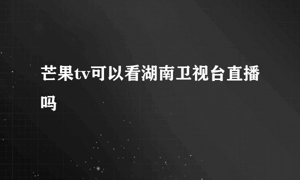 芒果tv可以看湖南卫视台直播吗