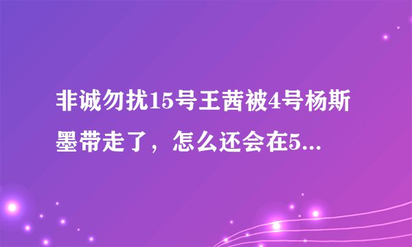 非诚勿扰15号王茜被4号杨斯墨带走了，怎么还会在5号男嘉宾出场的时候看见她呢？