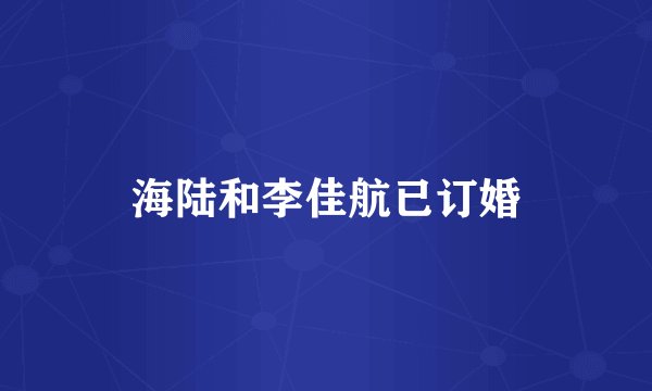 海陆和李佳航已订婚
