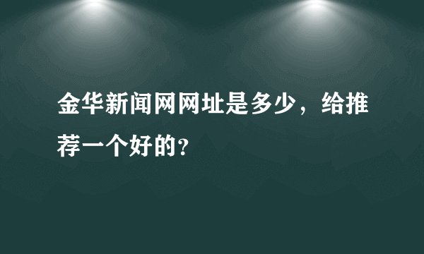 金华新闻网网址是多少,给推荐一个好的?
