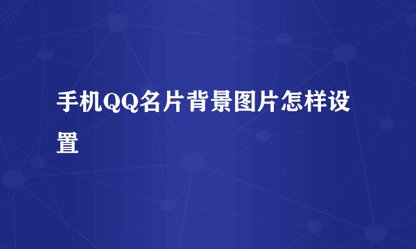 手机QQ名片背景图片怎样设置