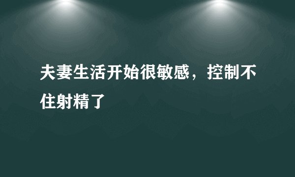 夫妻生活开始很敏感，控制不住射精了