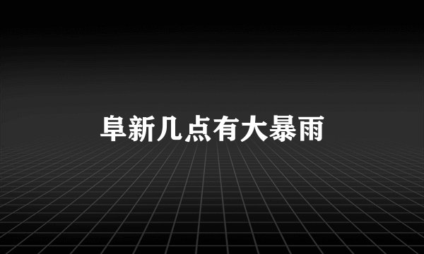 阜新几点有大暴雨