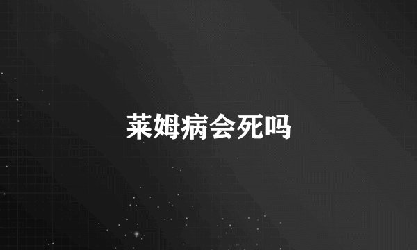 莱姆病会死吗