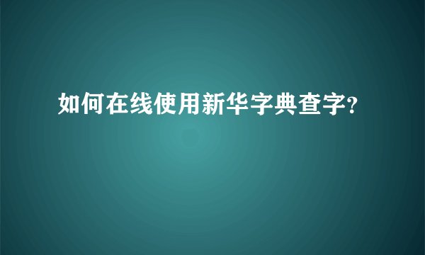 如何在线使用新华字典查字？