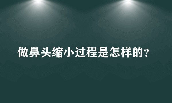做鼻头缩小过程是怎样的?