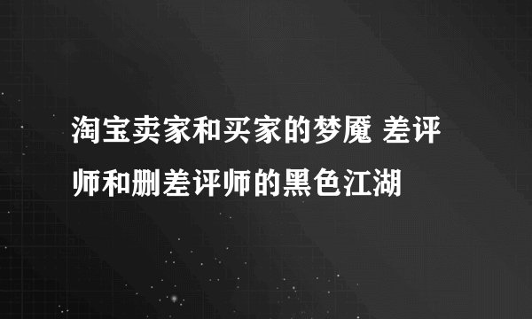淘宝卖家和买家的梦魇 差评师和删差评师的黑色江湖