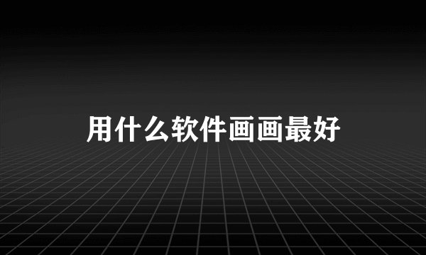 用什么软件画画最好