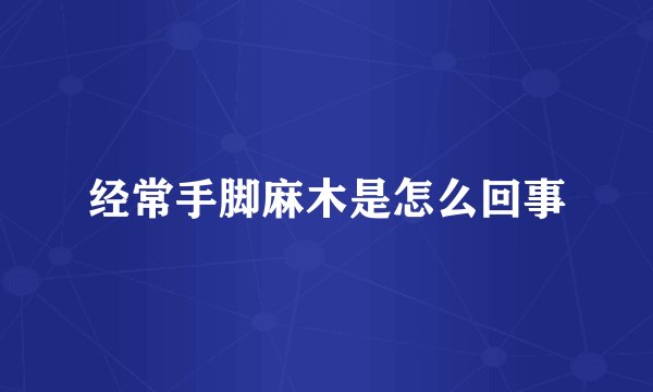 经常手脚麻木是怎么回事
