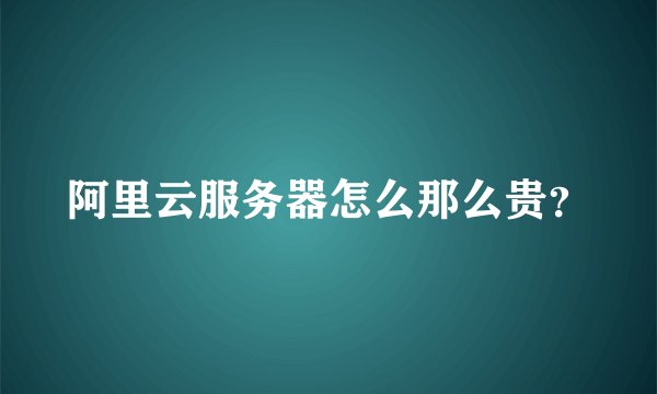 阿里云服务器怎么那么贵？