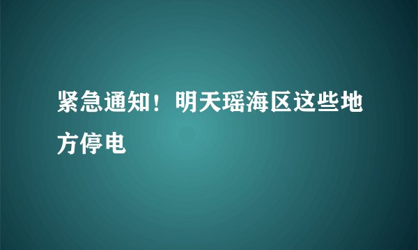 紧急通知!明天瑶海区这些地方停电